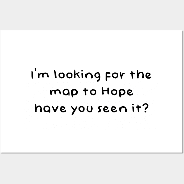 I'm Looking For The Map To Hope Have You Seen It Wall Art by gabrielakaren